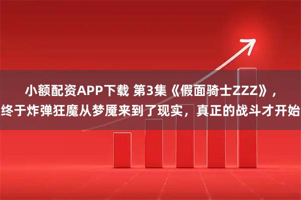 小额配资APP下载 第3集《假面骑士ZZZ》，终于炸弹狂魔从梦魇来到了现实，真正的战斗才开始