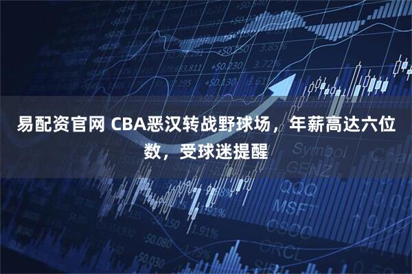 易配资官网 CBA恶汉转战野球场，年薪高达六位数，受球迷提醒
