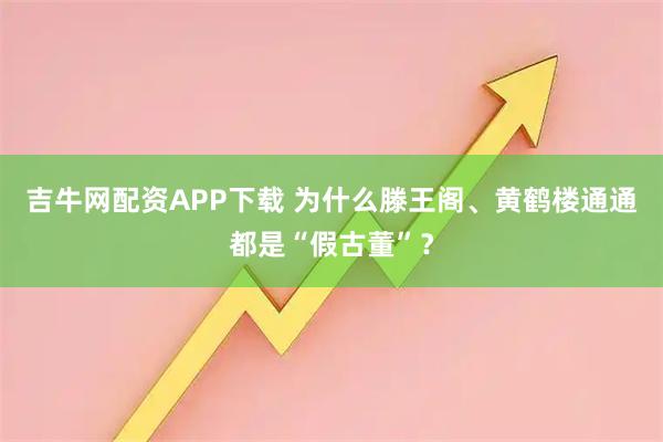 吉牛网配资APP下载 为什么滕王阁、黄鹤楼通通都是“假古董”？