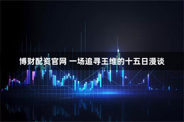 博财配资官网 一场追寻王维的十五日漫谈