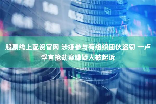股票线上配资官网 涉嫌参与有组织团伙盗窃 一卢浮宫抢劫案嫌疑人被起诉