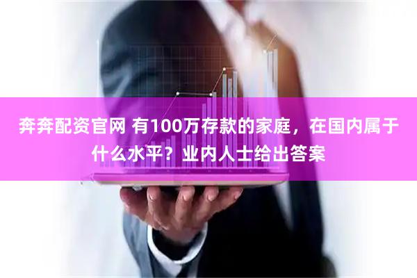 奔奔配资官网 有100万存款的家庭，在国内属于什么水平？业内人士给出答案