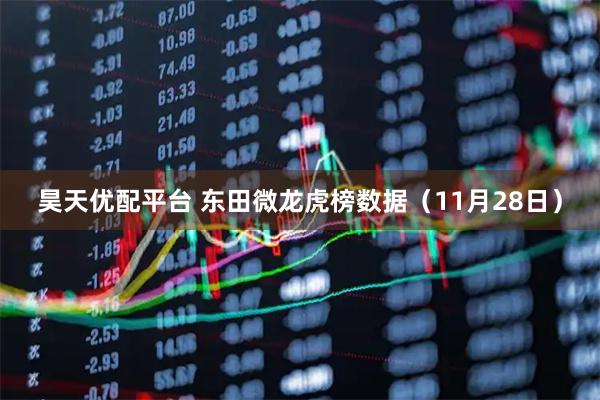 昊天优配平台 东田微龙虎榜数据（11月28日）