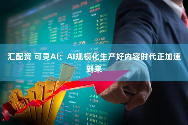汇配资 可灵AI：AI规模化生产好内容时代正加速到来