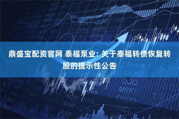 鼎盛宝配资官网 泰福泵业: 关于泰福转债恢复转股的提示性公告