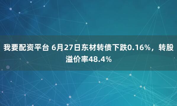 我要配资平台 6月27日东材转债下跌0.16%，转股溢价率48.4%