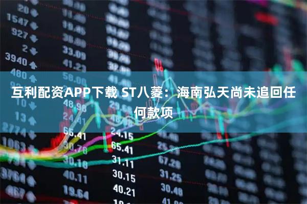 互利配资APP下载 ST八菱：海南弘天尚未追回任何款项