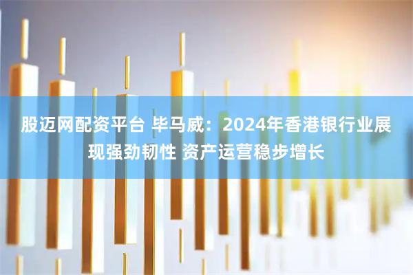 股迈网配资平台 毕马威：2024年香港银行业展现强劲韧性 资产运营稳步增长