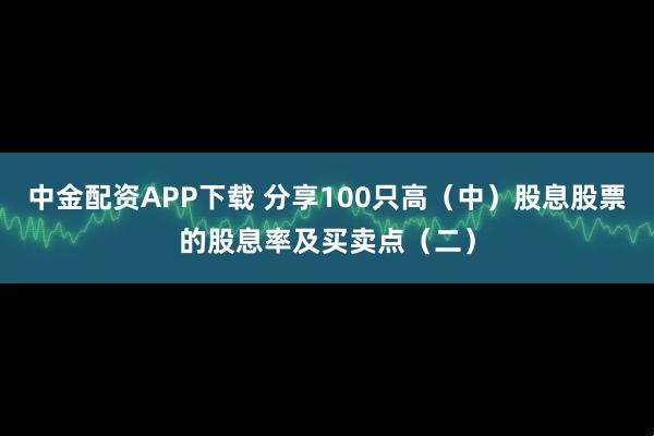 中金配资APP下载 分享100只高（中）股息股票的股息率及买卖点（二）