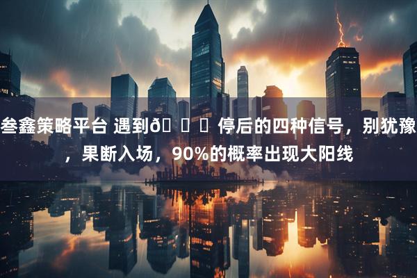 叁鑫策略平台 遇到📈停后的四种信号，别犹豫，果断入场，90%的概率出现大阳线