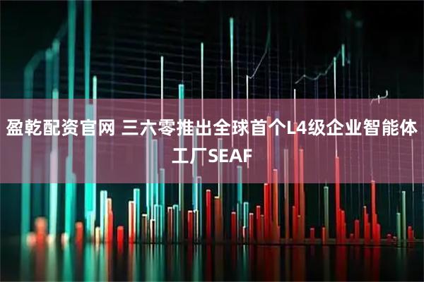 盈乾配资官网 三六零推出全球首个L4级企业智能体工厂SEAF