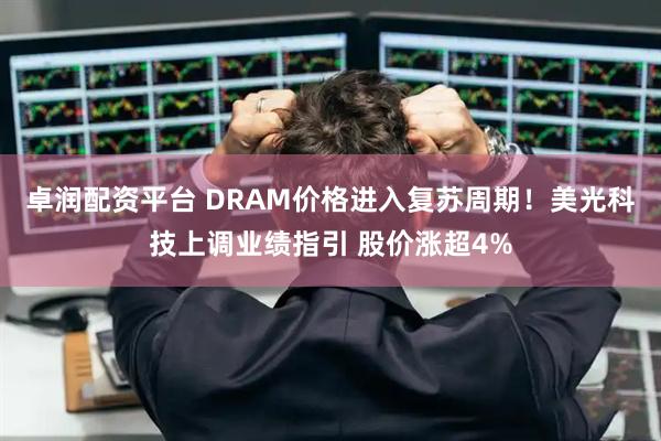 卓润配资平台 DRAM价格进入复苏周期！美光科技上调业绩指引 股价涨超4%
