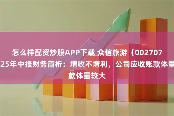 怎么样配资炒股APP下载 众信旅游（002707）2025年中报财务简析：增收不增利，公司应收账款体量较大