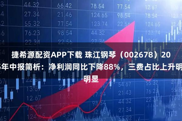捷希源配资APP下载 珠江钢琴（002678）2025年中报简析：净利润同比下降88%，三费占比上升明显